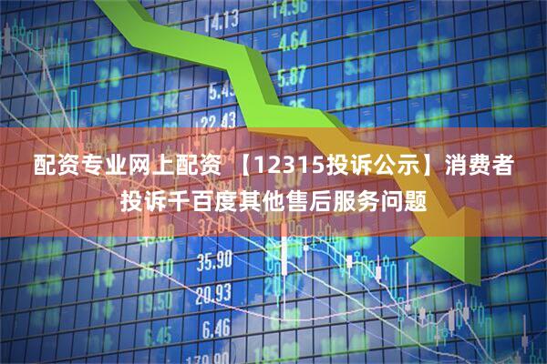 配资专业网上配资 【12315投诉公示】消费者投诉千百度其他售后服务问题