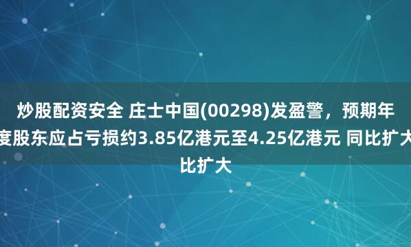炒股配资安全 庄士中国(00298)发盈警，预期年度股东应占亏损约3.85亿港元至4.25亿港元 同比扩大