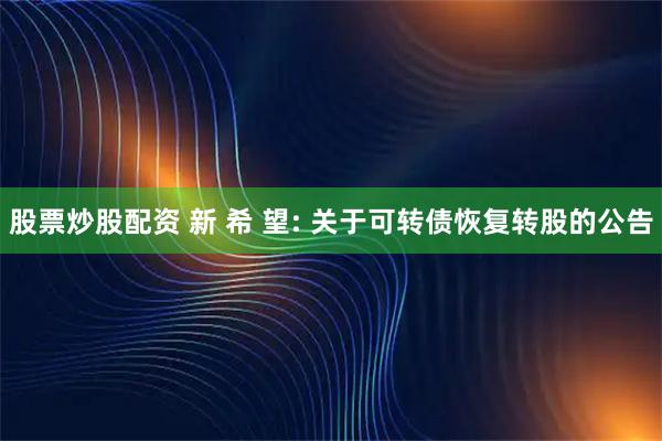 股票炒股配资 新 希 望: 关于可转债恢复转股的公告