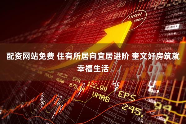 配资网站免费 住有所居向宜居进阶 奎文好房筑就幸福生活